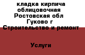 кладка кирпича облицовочная - Ростовская обл., Гуково г. Строительство и ремонт » Услуги   . Ростовская обл.,Гуково г.